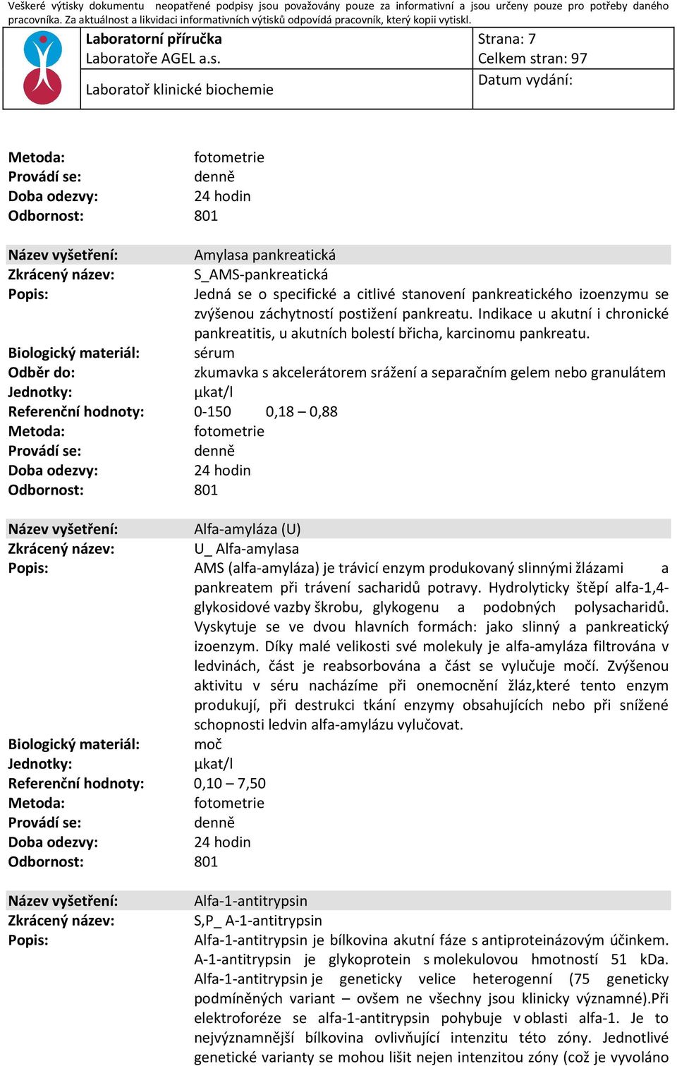 sérum µkat/l Referenční hodnoty: 0-150 0,18 0,88 : fotometrie Alfa-amyláza (U) U_ Alfa-amylasa AMS (alfa-amyláza) je trávicí enzym produkovaný slinnými žlázami a pankreatem při trávení sacharidů