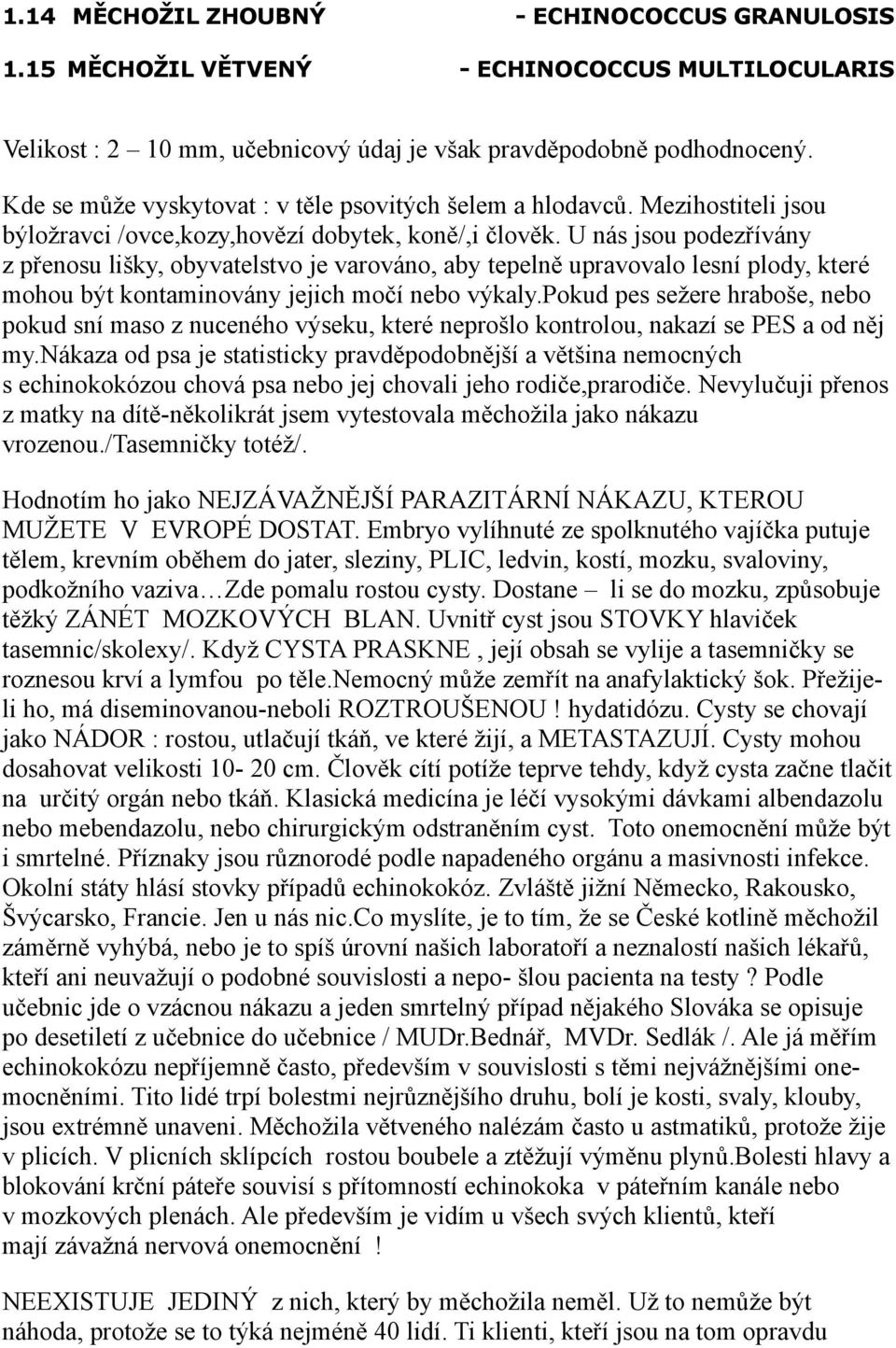 U nás jsou podezřívány z přenosu lišky, obyvatelstvo je varováno, aby tepelně upravovalo lesní plody, které mohou být kontaminovány jejich močí nebo výkaly.