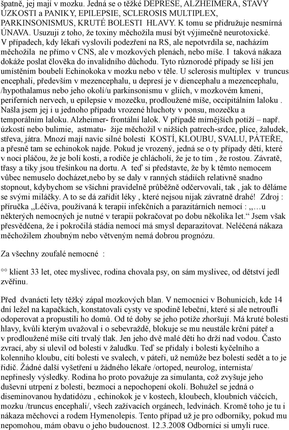 V případech, kdy lékaři vyslovili podezření na RS, ale nepotvrdila se, nacházím měchožila ne přímo v CNS, ale v mozkových plenách, nebo míše.