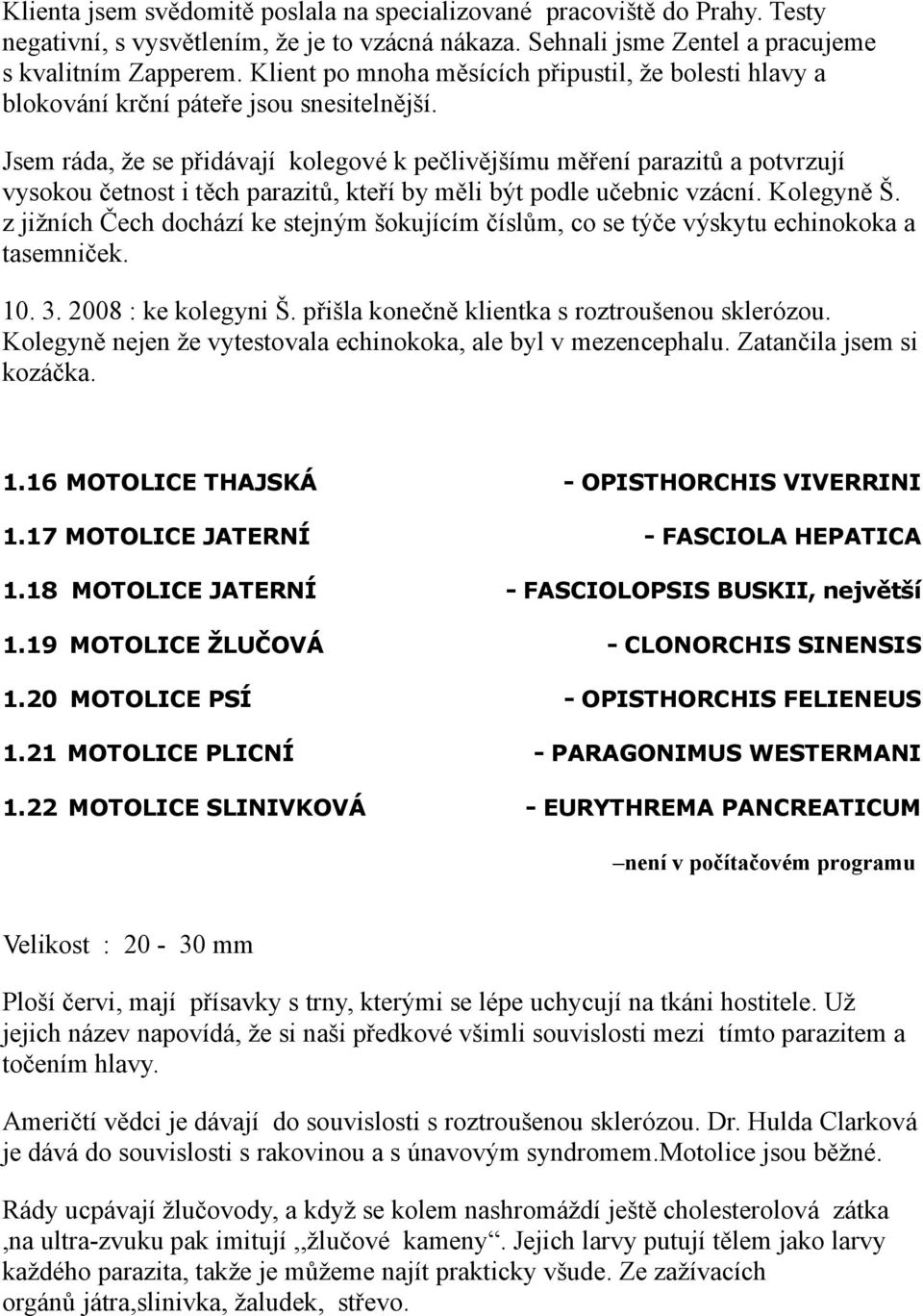 Jsem ráda, že se přidávají kolegové k pečlivějšímu měření parazitů a potvrzují vysokou četnost i těch parazitů, kteří by měli být podle učebnic vzácní. Kolegyně Š.