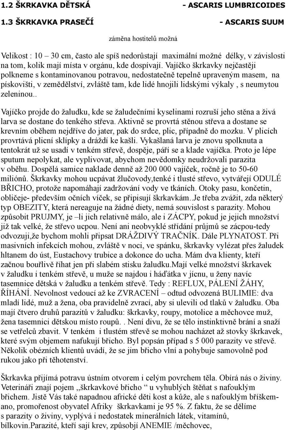 Vajíčko škrkavky nejčastěji polkneme s kontaminovanou potravou, nedostatečně tepelně upraveným masem, na pískovišti, v zemědělství, zvláště tam, kde lidé hnojili lidskými výkaly, s neumytou zeleninou.