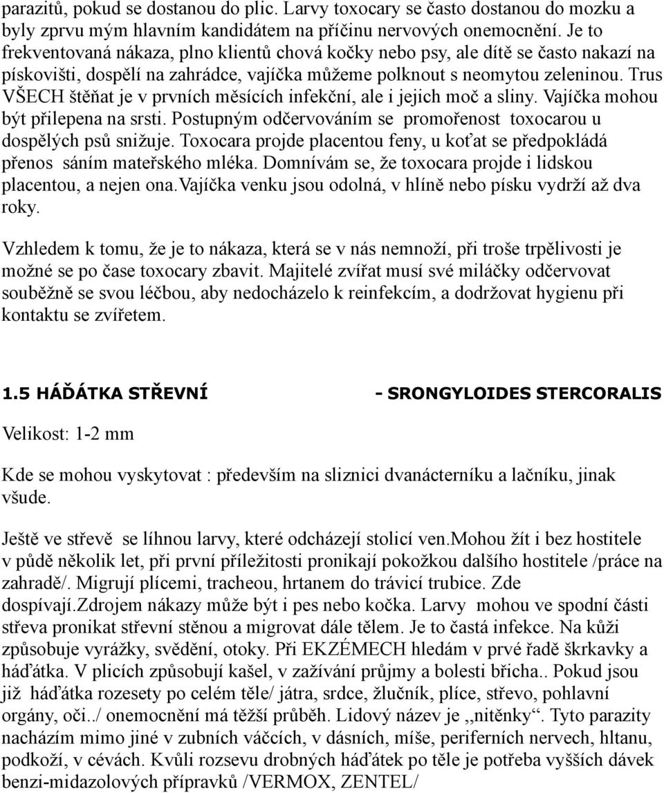 Trus VŠECH štěňat je v prvních měsících infekční, ale i jejich moč a sliny. Vajíčka mohou být přilepena na srsti. Postupným odčervováním se promořenost toxocarou u dospělých psů snižuje.