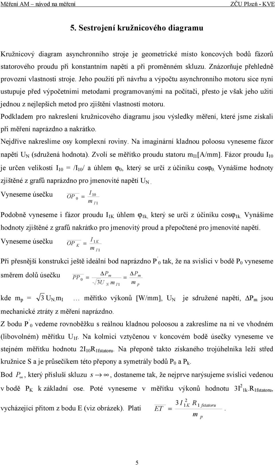 Jeho použití při návrhu a výpočtu asynchronního otoru sice nyní ustupuje před výpočetníi etodai prograovanýi na počítači, přesto je však jeho užití jednou z nejlepších etod pro zjištění vlastností