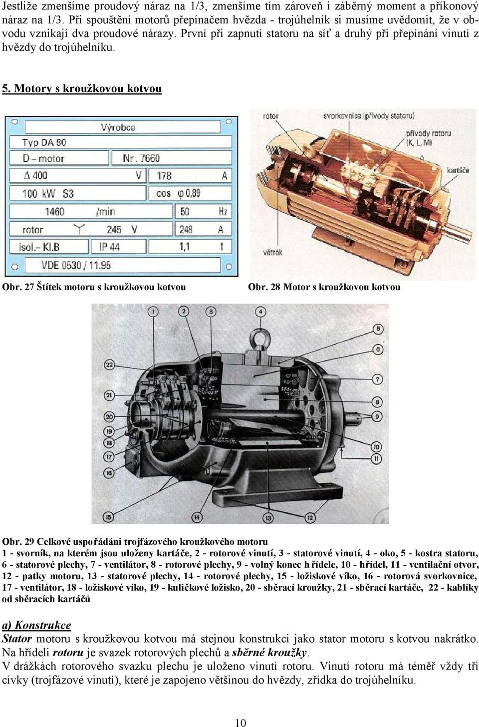 První při zapnutí statoru na síť a druhý při přepínání vinutí z hvězdy do trojúhelníku. 5. Motory s kroužkovou kotvou Obr. 27 Štítek motoru s kroužkovou kotvou Obr. 28 Motor s kroužkovou kotvou Obr.