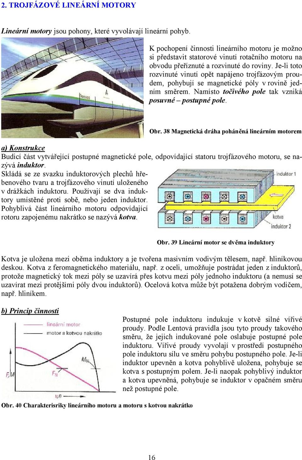 Je-li toto rozvinuté vinutí opět napájeno trojfázovým proudem, pohybují se magnetické póly v rovině jedním směrem. Namísto točivého pole tak vzniká posuvné postupné pole. Obr.