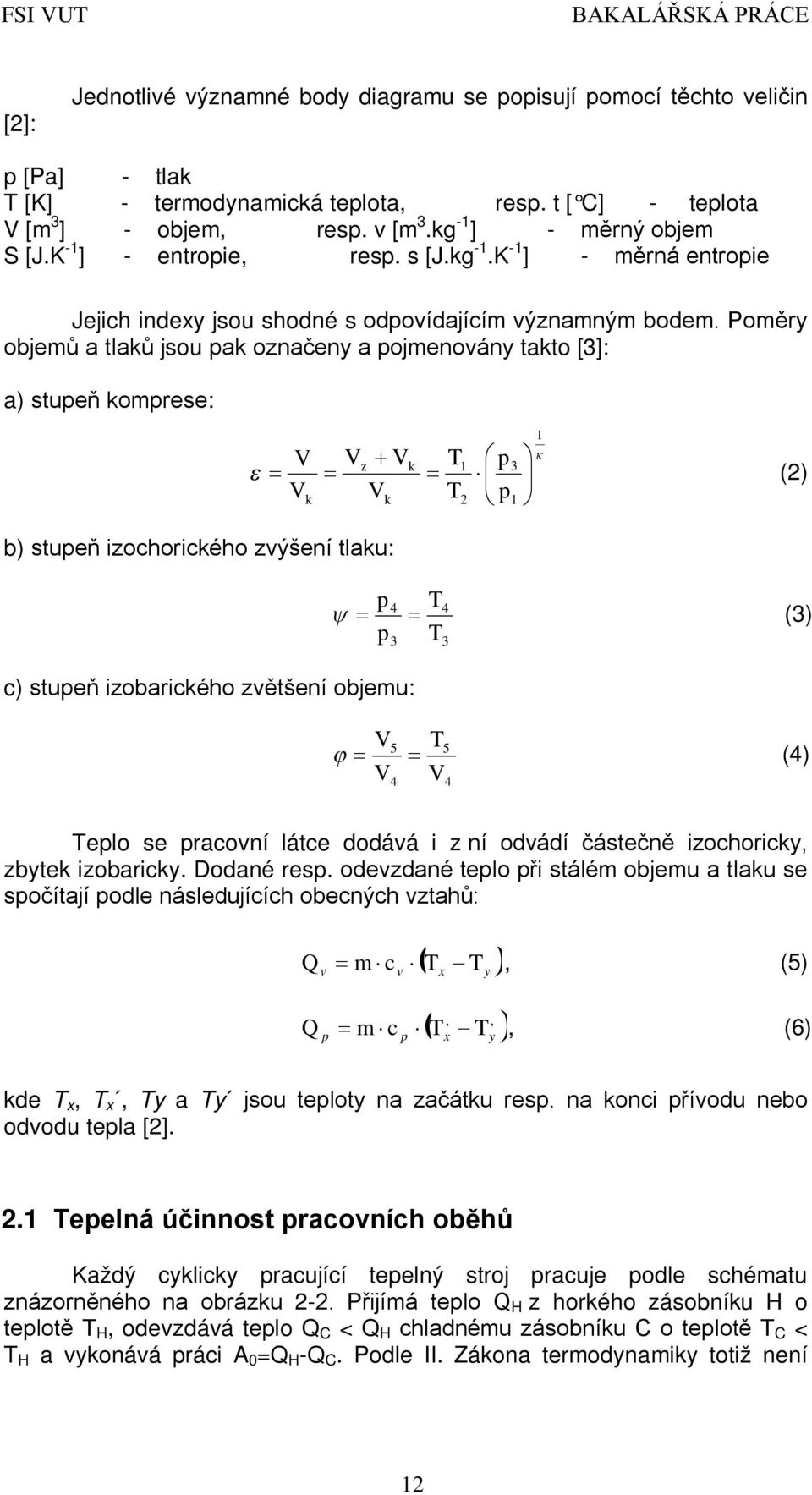 Poměry objemů a tlaků jsou pak označeny a pojmenovány takto [3]: a) stupeň komprese: b) stupeň izochorického zvýšení tlaku: c) stupeň izobarického zvětšení objemu: V Vz Vk T 1 p3 Vk Vk T 2 p (2) 1 p