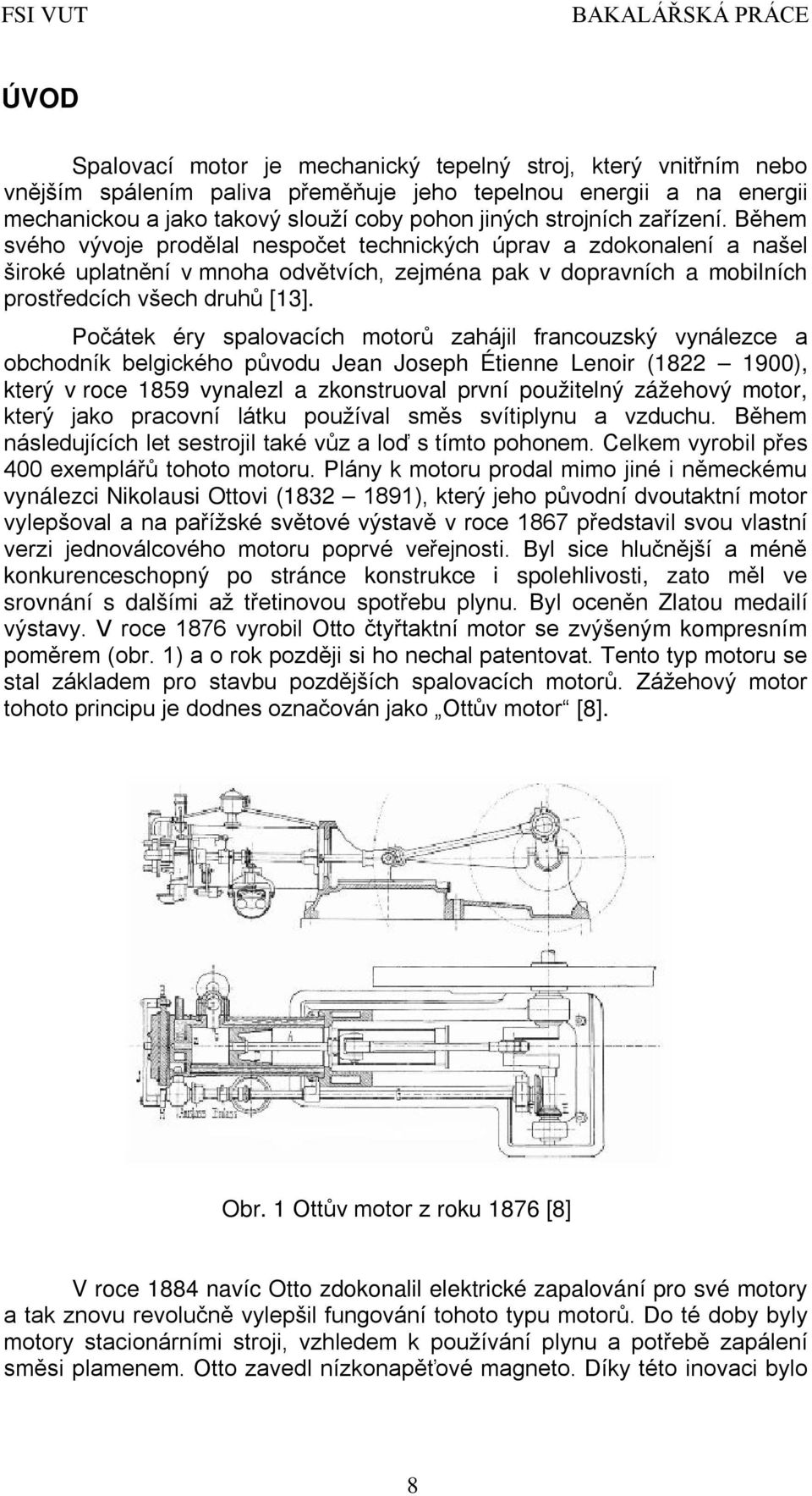 Počátek éry spalovacích motorů zahájil francouzský vynálezce a obchodník belgického původu Jean Joseph Étienne Lenoir (1822 1900), který v roce 1859 vynalezl a zkonstruoval první použitelný zážehový