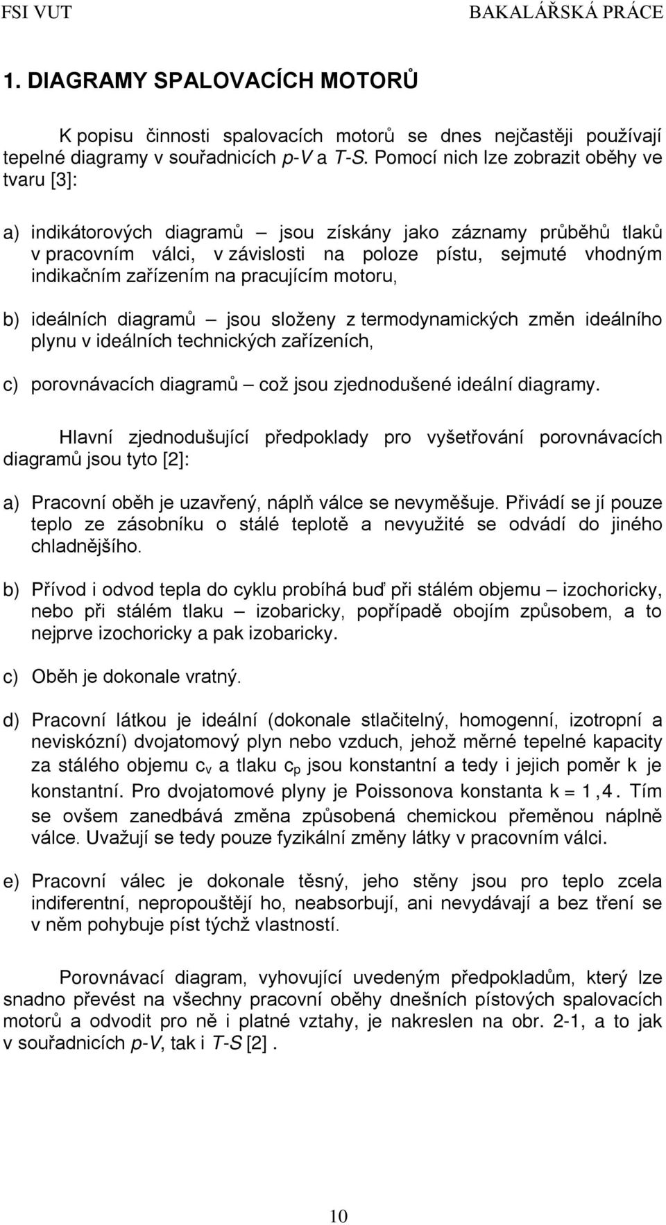 na pracujícím motoru, b) ideálních diagramů jsou složeny z termodynamických změn ideálního plynu v ideálních technických zařízeních, c) porovnávacích diagramů což jsou zjednodušené ideální diagramy.