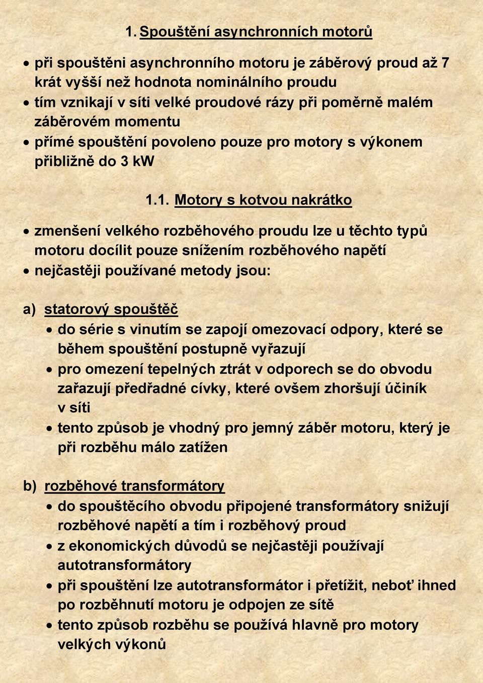 1. Motory s kotvou nakrátko zmenšení velkého rozběhového proudu lze u těchto typů motoru docílit pouze snížením rozběhového napětí nejčastěji používané metody jsou: a) statorový spouštěč do série s