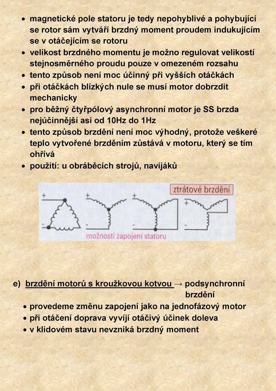 je SS brzda nejúčinnější asi od 10Hz do 1Hz tento způsob brzdění není moc výhodný, protože veškeré teplo vytvořené brzděním zůstává v motoru, který se tím ohřívá použití: u obráběcích strojů,