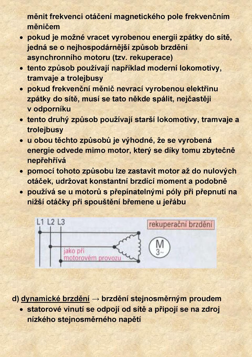 odporníku tento druhý způsob používají starší lokomotivy, tramvaje a trolejbusy u obou těchto způsobů je výhodné, že se vyrobená energie odvede mimo motor, který se díky tomu zbytečně nepřehřívá