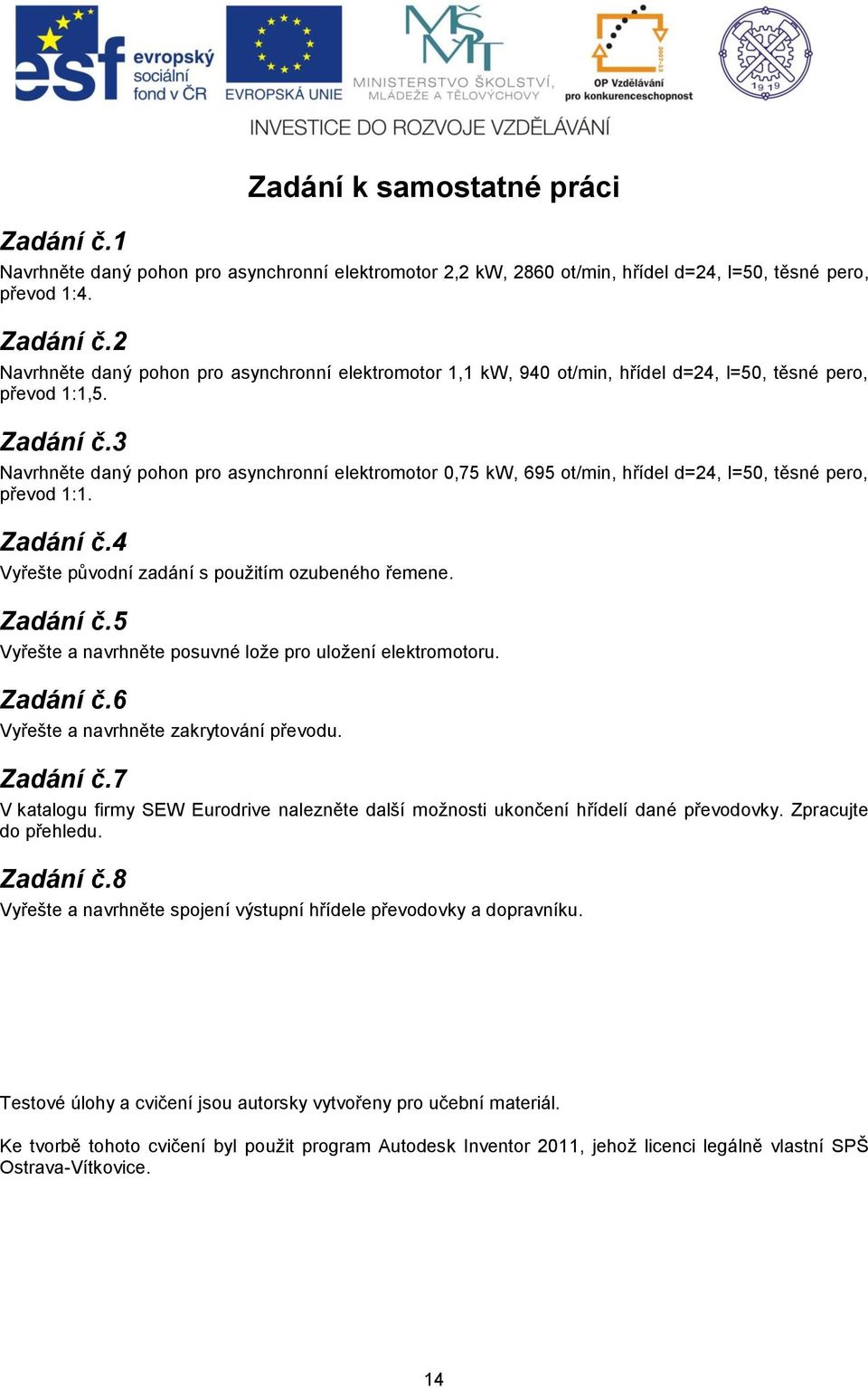 3 Navrhněte daný pohon pro asynchronní elektromotor 0,75 kw, 695 ot/min, hřídel d=24, l=50, těsné pero, převod 1:1. Zadání č.4 Vyřešte původní zadání s použitím ozubeného řemene. Zadání č.5 Vyřešte a navrhněte posuvné lože pro uložení elektromotoru.