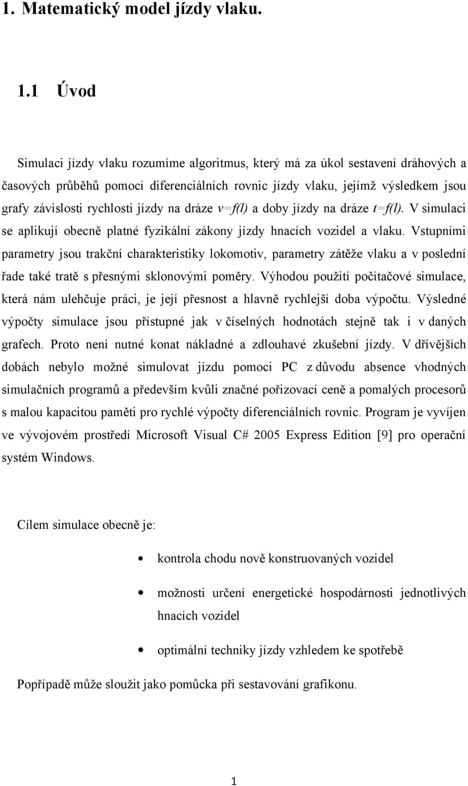 jízdy na dráze v=f(l) a doby jízdy na dráze t=f(l). V simulaci se aplikují obecně platné fyzikální zákony jízdy hnacích vozidel a vlaku.