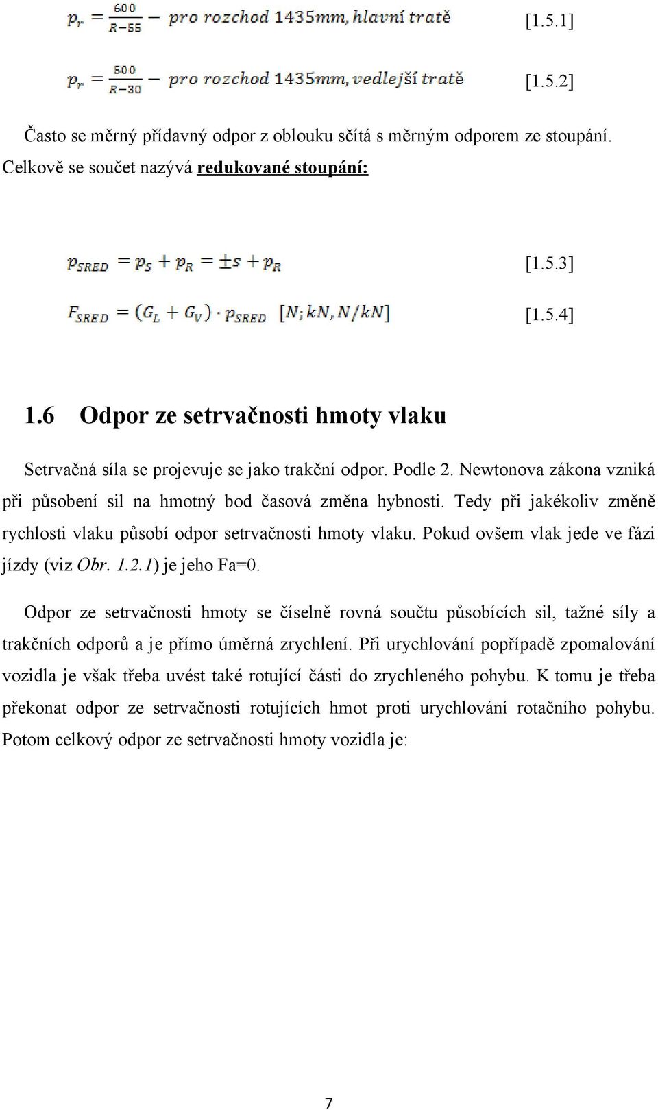 Tedy při jakékoliv změně rychlosti vlaku působí odpor setrvačnosti hmoty vlaku. Pokud ovšem vlak jede ve fázi jízdy (viz Obr. 1.2.1) je jeho Fa=0.