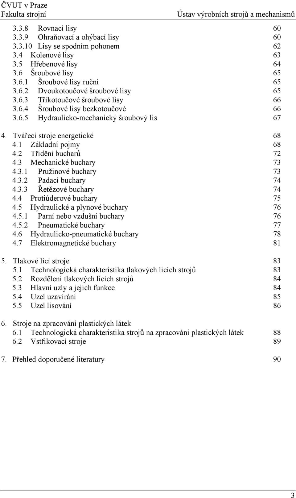 3 Mechanické buchary 73 4.3.1 Pružinové buchary 73 4.3.2 Padací buchary 74 4.3.3 Řetězové buchary 74 4.4 Protiúderové buchary 75 4.5 Hydraulické a plynové buchary 76 4.5.1 Parní nebo vzdušní buchary 76 4.