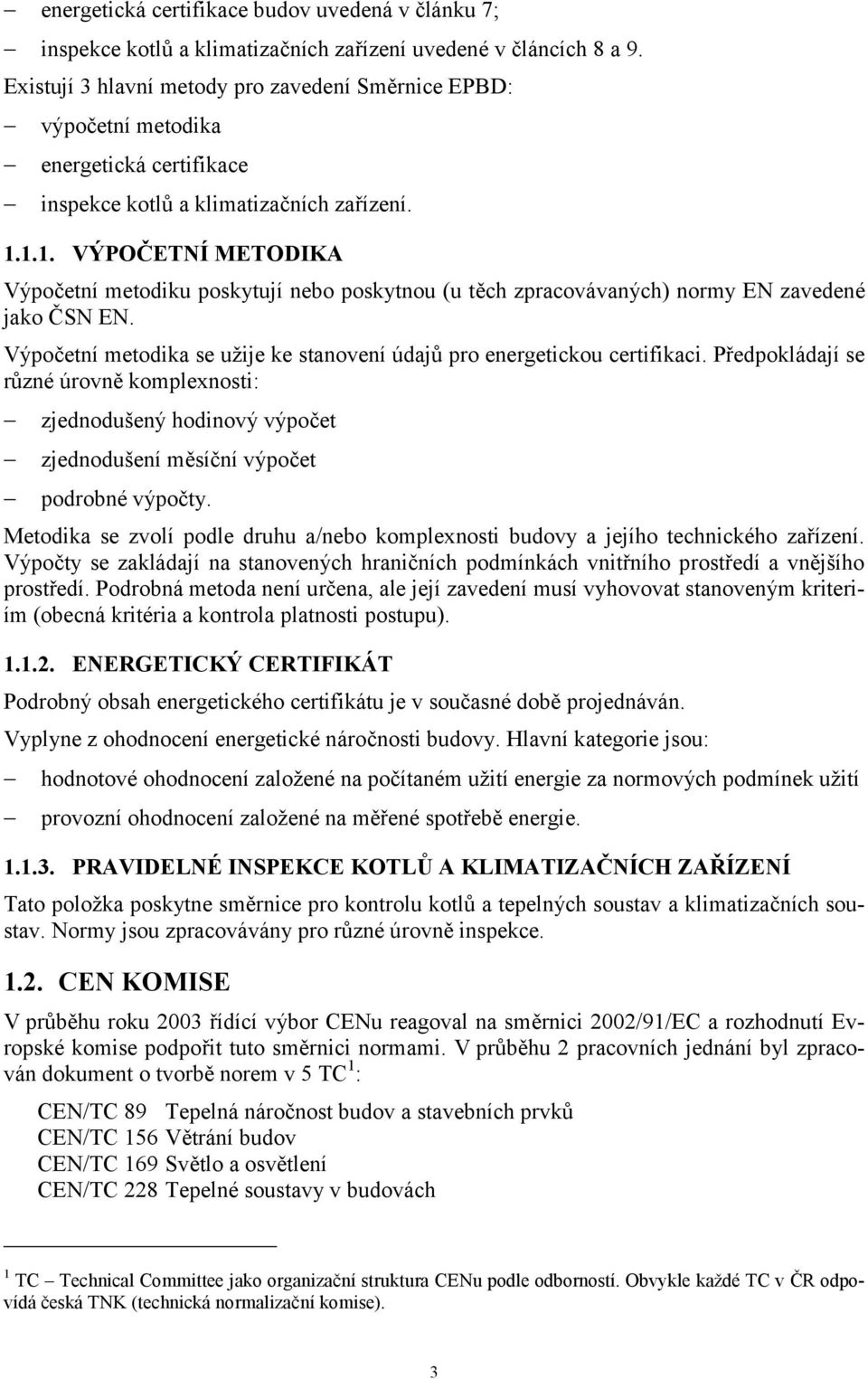 1.1. VÝPOČETNÍ METODIKA Výpočetní metodiku poskytují nebo poskytnou (u těch zpracovávaných) normy EN zavedené jako ČSN EN. Výpočetní metodika se užije ke stanovení údajů pro energetickou certifikaci.