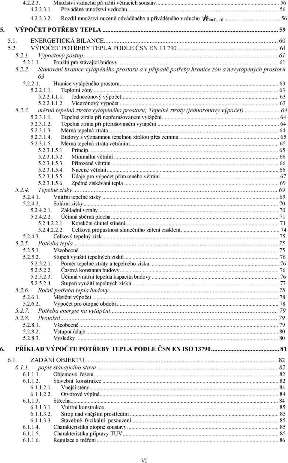 2.2.1. Hranice vytápěného prostoru...63 5.2.2.1.1. Teplotní zóny...63 5.2.2.1.1.1. Jednozónový výpočet...63 5.2.2.1.1.2. Vícezónový výpočet...63 5.2.3. měrná tepelná ztráta vytápěného prostoru; Tepelné ztráty (jednozónový výpočet).