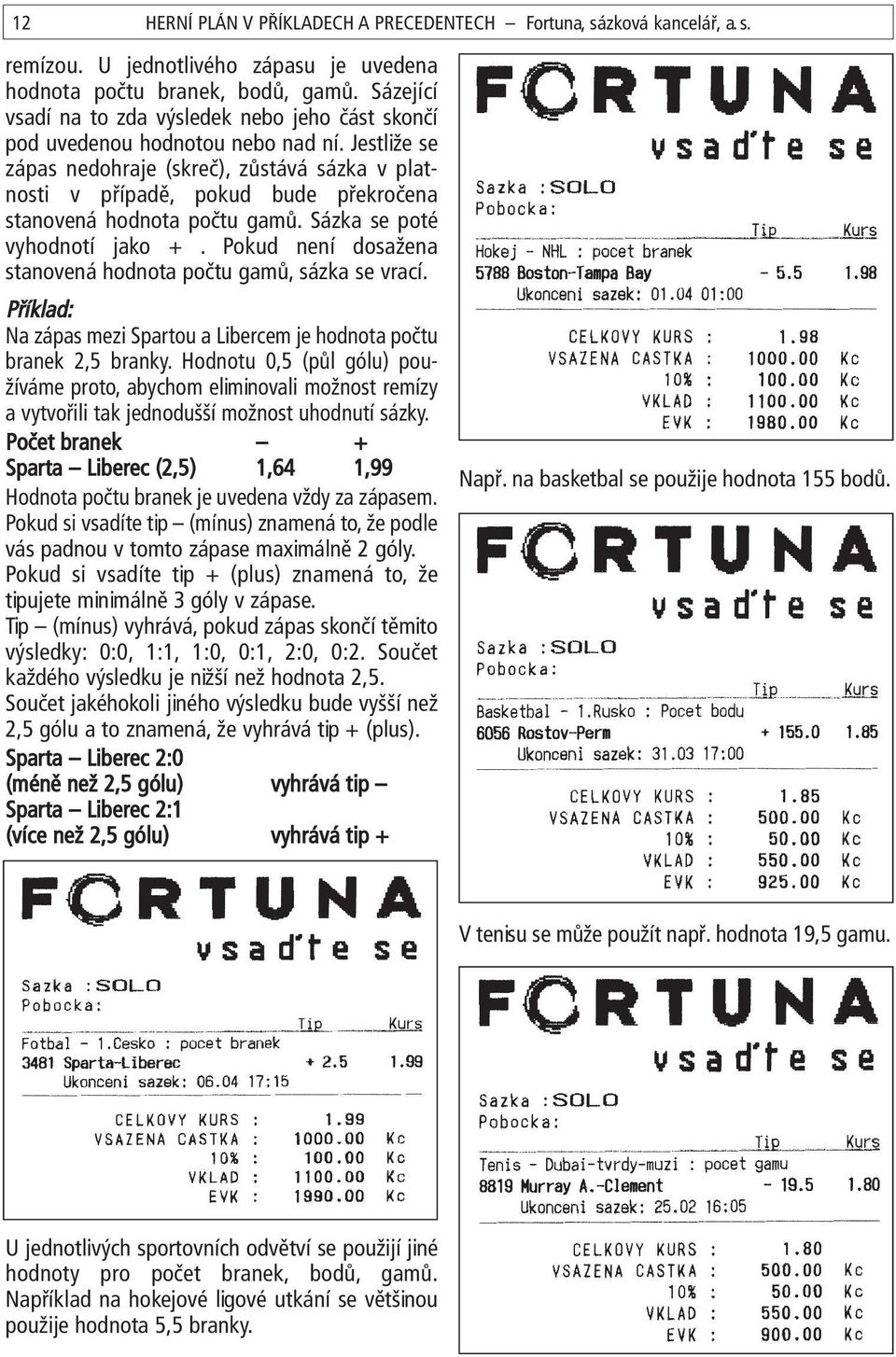 Jestliže se zápas nedohraje (skreč), zůstává sázka v platnosti v případě, pokud bude překročena stanovená hodnota počtu gamů. Sázka se poté vyhodnotí jako +.