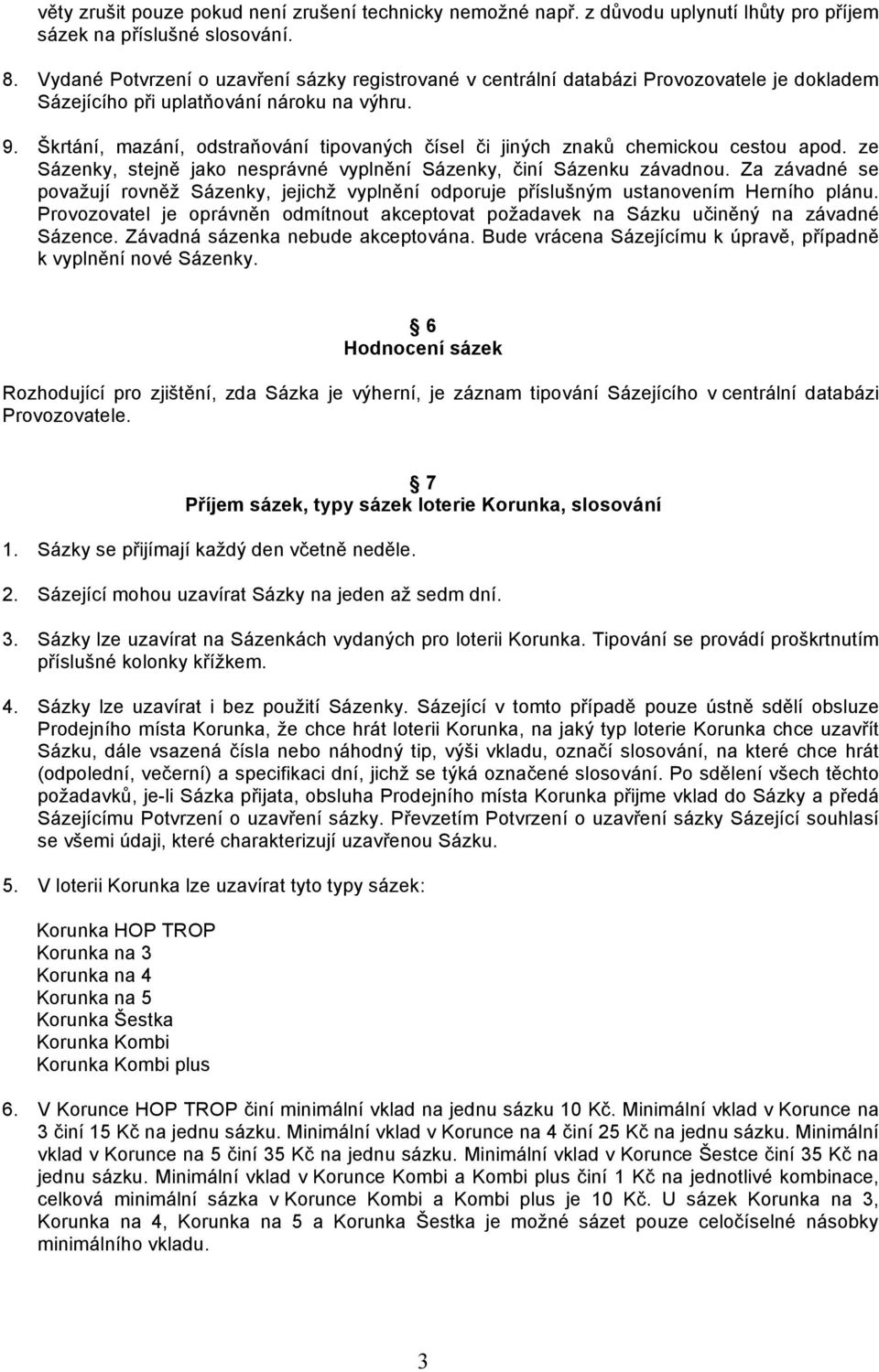 Škrtání, mazání, odstraňování tipovaných či jiných znaků chemickou cestou apod. ze Sázenky, stejně jako nesprávné vyplnění Sázenky, činí Sázenku závadnou.