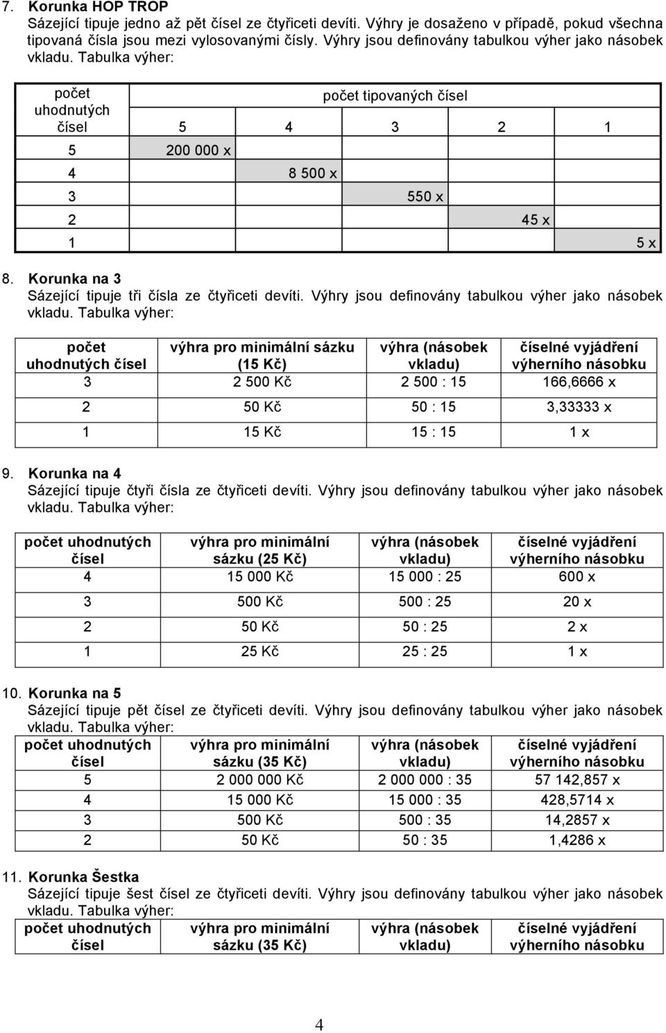 Výhry jsou definovány tabulkou výher jako násobek počet výhra pro minimální sázku výhra (násobek né vyjádření uhodnutých (15 Kč) vkladu) výherního násobku 3 2 500 Kč 2 500 : 15 166,6666 x 2 50 Kč 50
