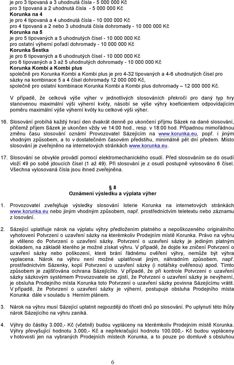 uhodnutých - 10 000 000 Kč pro 6 tipovaných a 3 až 5 uhodnutých dohromady - 10 000 000 Kč Korunka Kombi a Kombi plus společně pro Korunka Kombi a Kombi plus je pro 4-32 tipovaných a 4-6 uhodnutých