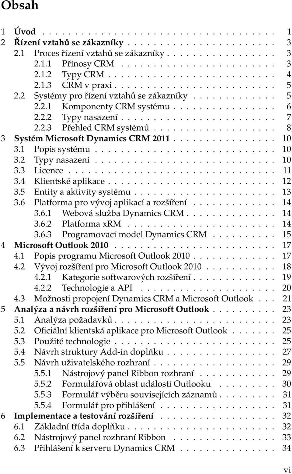 ....................... 7 2.2.3 Přehled CRM systémů................... 8 3 Systém Microsoft Dynamics CRM 2011................ 10 3.1 Popis systému............................ 10 3.2 Typy nasazení.