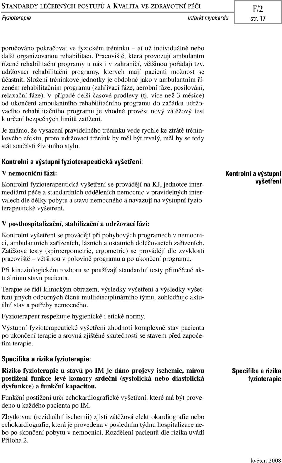 Složení tréninkové jednotky je obdobné jako v ambulantním řízeném rehabilitačním programu (zahřívací fáze, aerobní fáze, posilování, relaxační fáze). V případě delší časové prodlevy (tj.