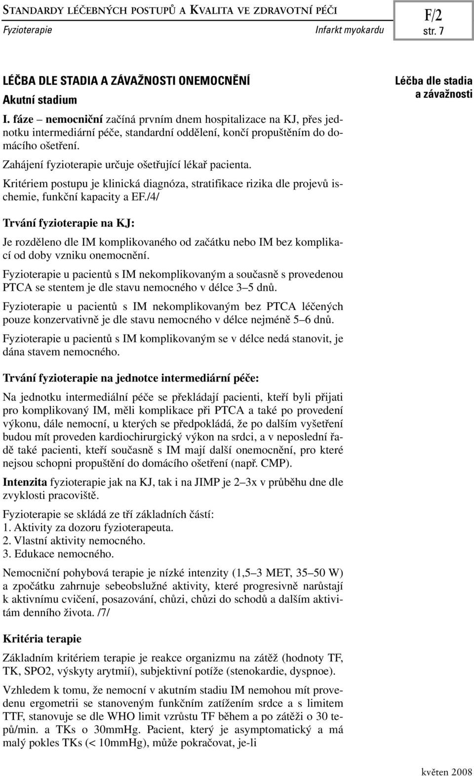 Zahájení fyzioterapie určuje ošetřující lékař pacienta. Kritériem postupu je klinická diagnóza, stratifikace rizika dle projevů ischemie, funkční kapacity a EF.