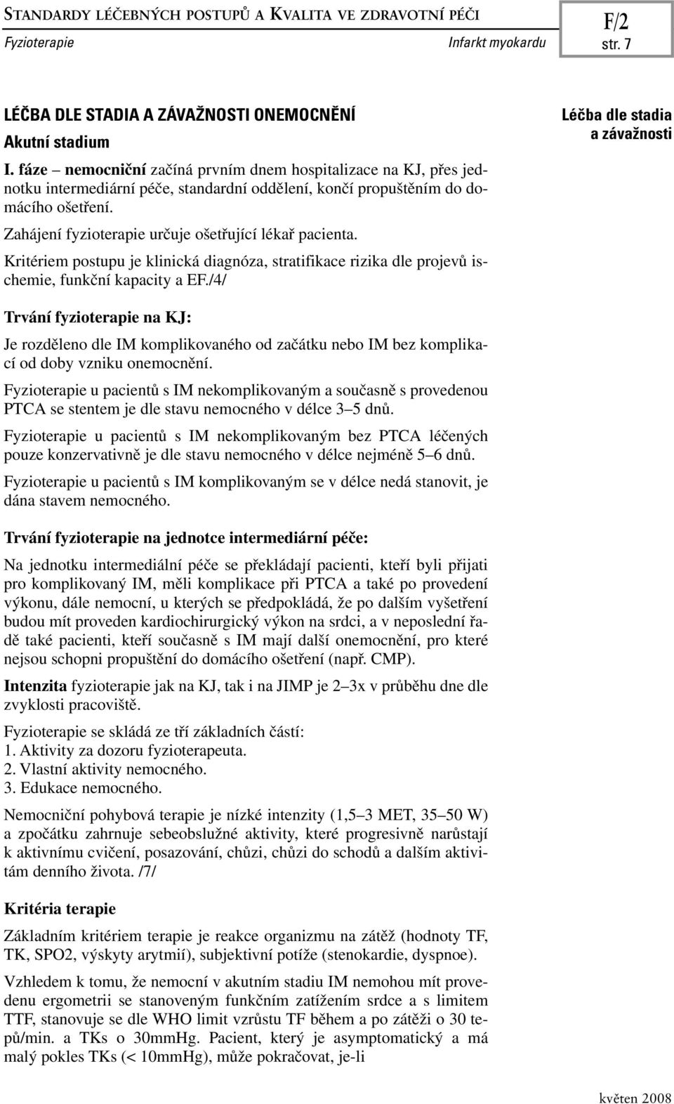 Zahájení fyzioterapie určuje ošetřující lékař pacienta. Kritériem postupu je klinická diagnóza, stratifikace rizika dle projevů ischemie, funkční kapacity a EF.