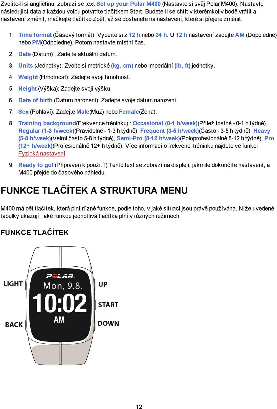 Time format (Časový formát): Vyberte si z 12 h nebo 24 h. U 12 h nastavení zadejte AM (Dopoledne) nebo PM(Odpoledne). Potom nastavte místní čas. 2. Date (Datum) : Zadejte aktuální datum. 3.