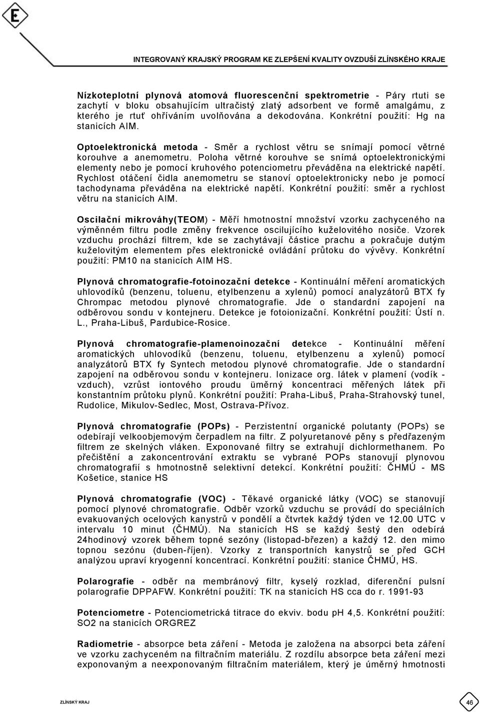 Poloha větrné korouhve se snímá optoelektronickými elementy nebo je pomocí kruhového potenciometru převáděna na elektrické napětí.
