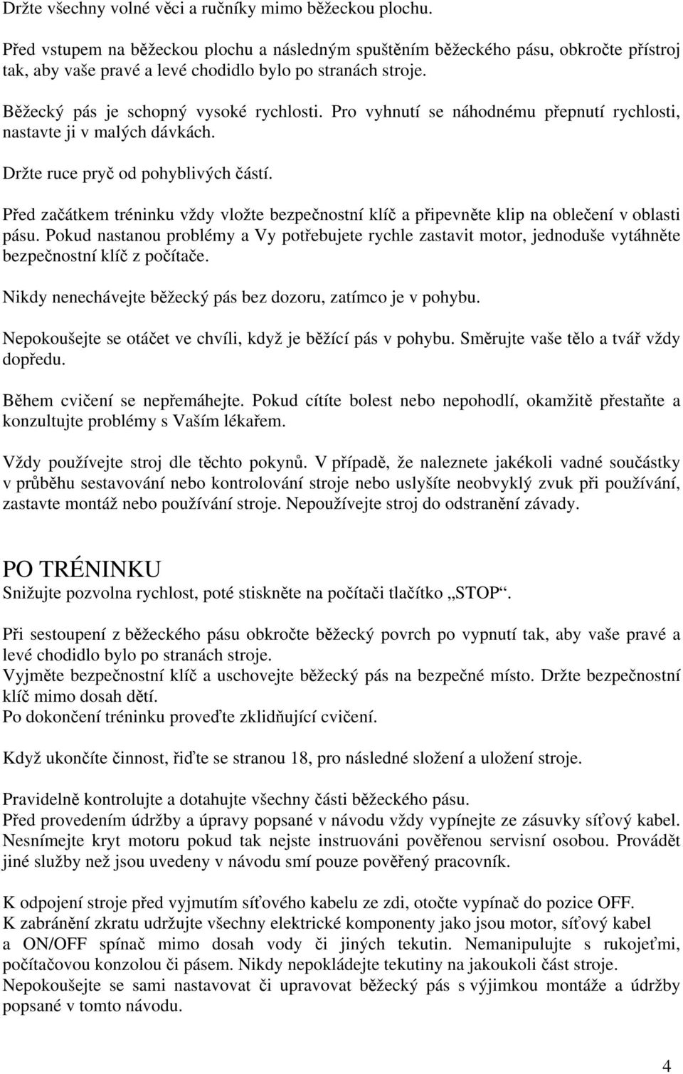 Pro vyhnutí se náhodnému přepnutí rychlosti, nastavte ji v malých dávkách. Držte ruce pryč od pohyblivých částí.