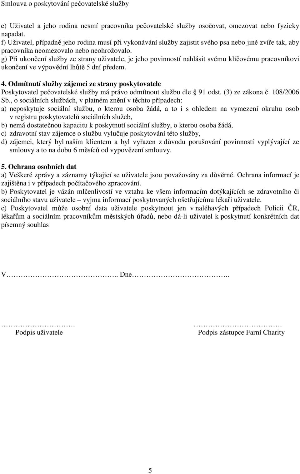 g) Při ukončení služby ze strany uživatele, je jeho povinností nahlásit svému klíčovému pracovníkovi ukončení ve výpovědní lhůtě 5 dní předem. 4.