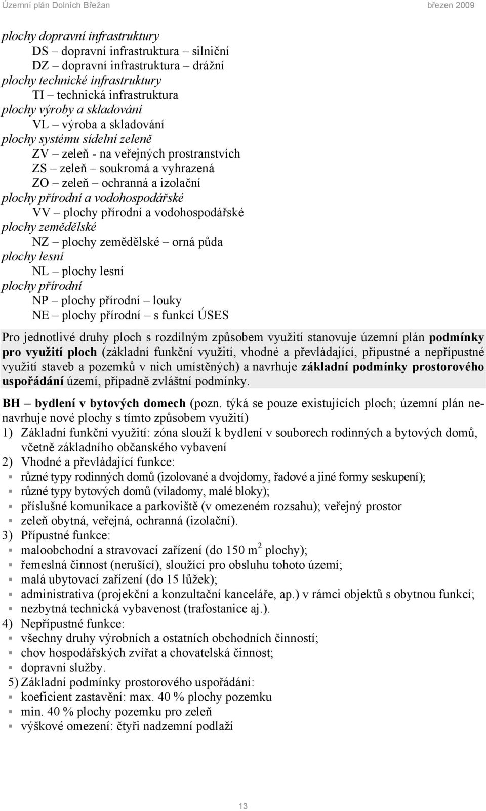 vodohospodářské plochy zemědělské NZ plochy zemědělské orná půda plochy lesní NL plochy lesní plochy přírodní NP plochy přírodní louky NE plochy přírodní s funkcí ÚSES Pro jednotlivé druhy ploch s