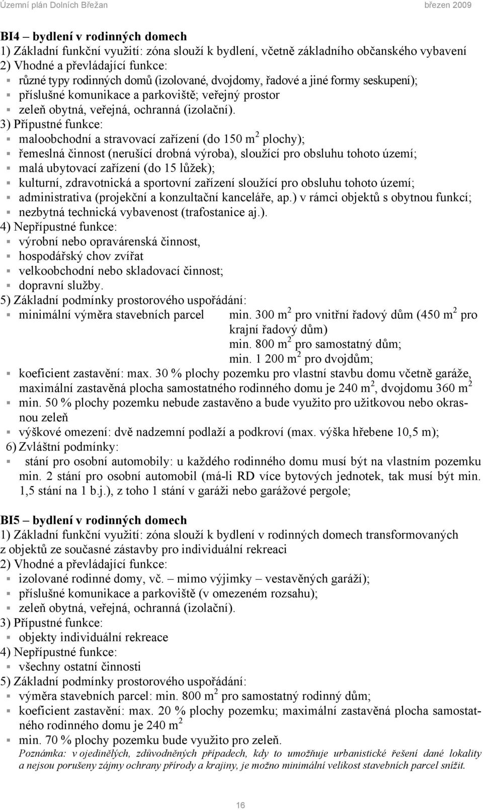 3) Přípustné funkce: maloobchodní a stravovací zařízení (do 150 m 2 plochy); řemeslná činnost (nerušící drobná výroba), sloužící pro obsluhu tohoto území; malá ubytovací zařízení (do 15 lůžek);