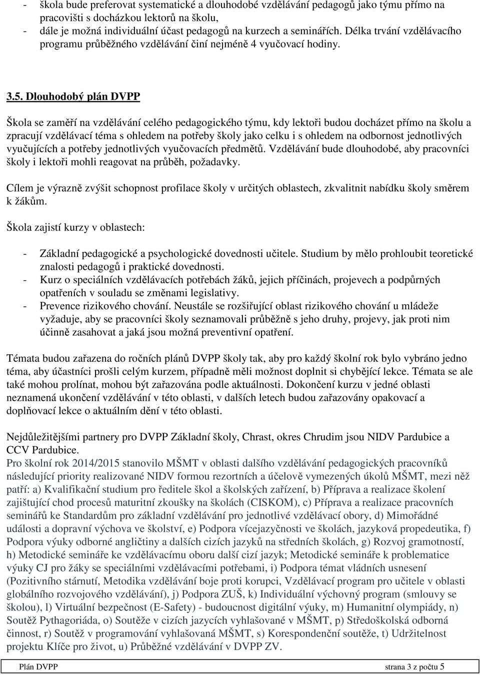 Dlouhodobý plán DVPP Škola se zaměří na vzdělávání celého pedagogického týmu, kdy lektoři budou docházet přímo na školu a zpracují vzdělávací téma s ohledem na potřeby školy jako celku i s ohledem na