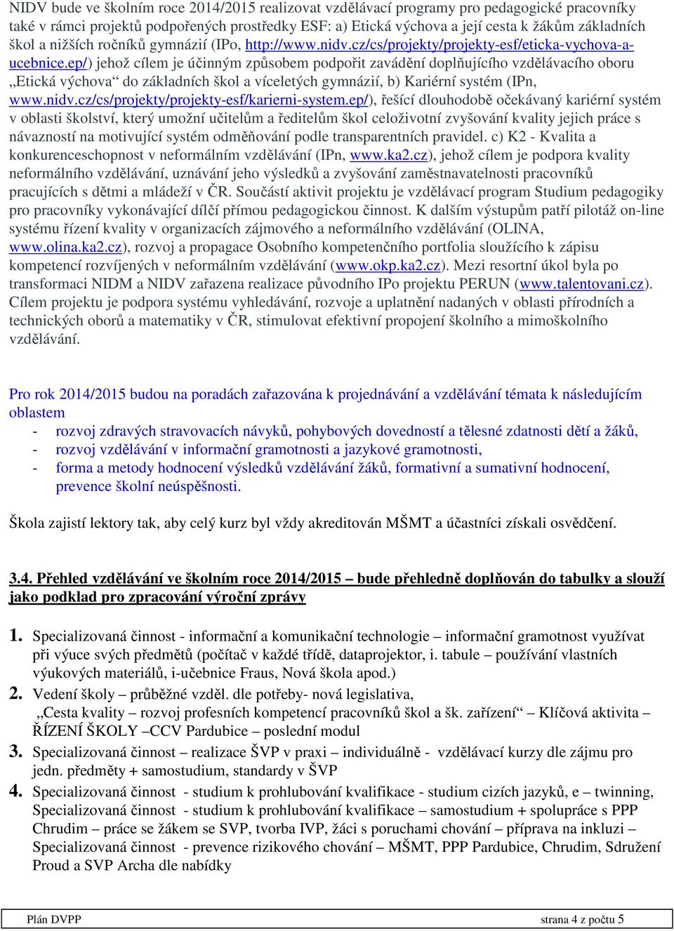 ep/) jehož cílem je účinným způsobem podpořit zavádění doplňujícího vzdělávacího oboru Etická výchova do základních škol a víceletých gymnázií, b) Kariérní systém (IPn, www.nidv.