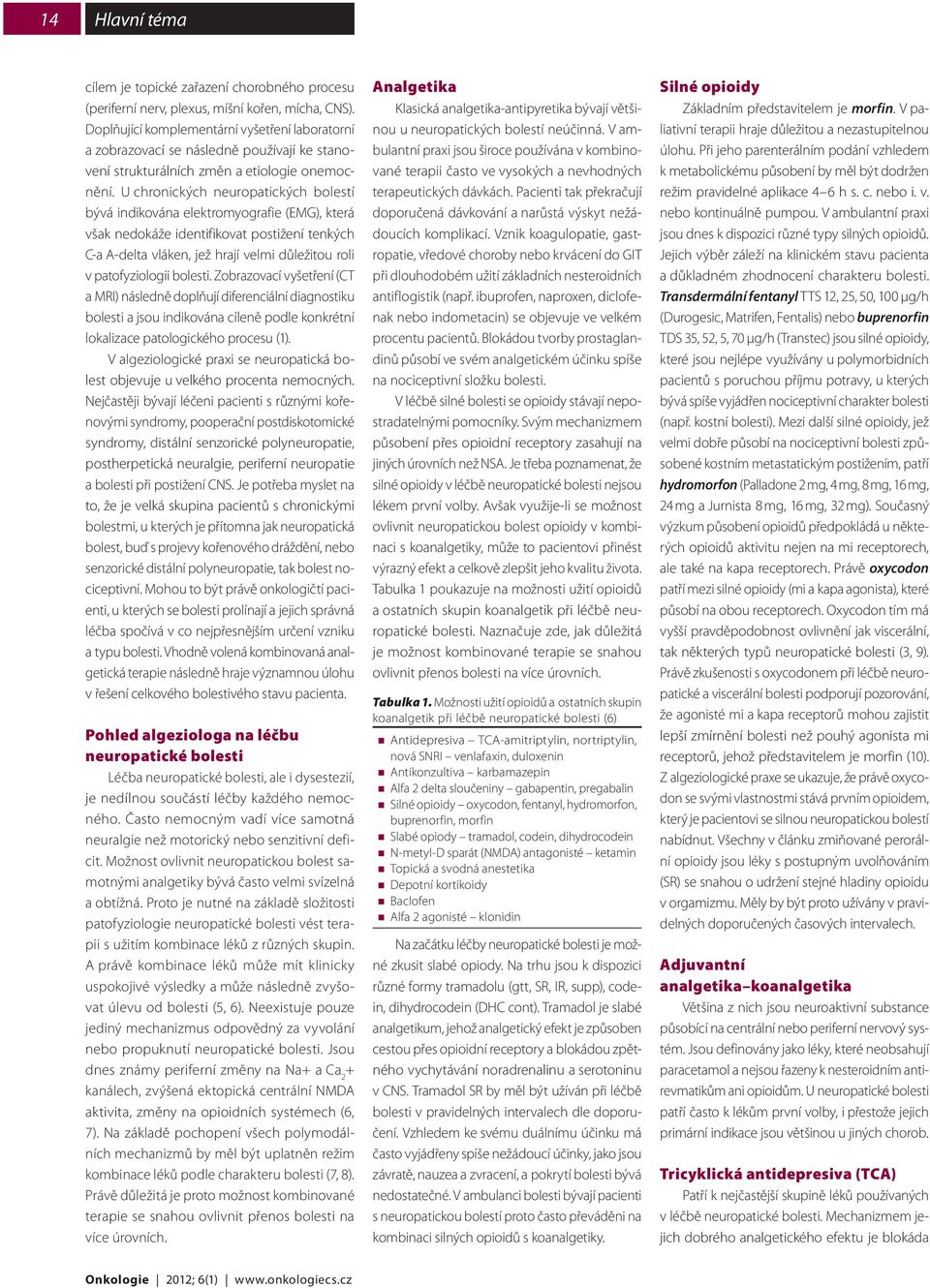 U chronických neuropatických bolestí bývá indikována elektromyografie (EMG), která však nedokáže identifikovat postižení tenkých C-a A-delta vláken, jež hrají velmi důležitou roli v patofyziologii
