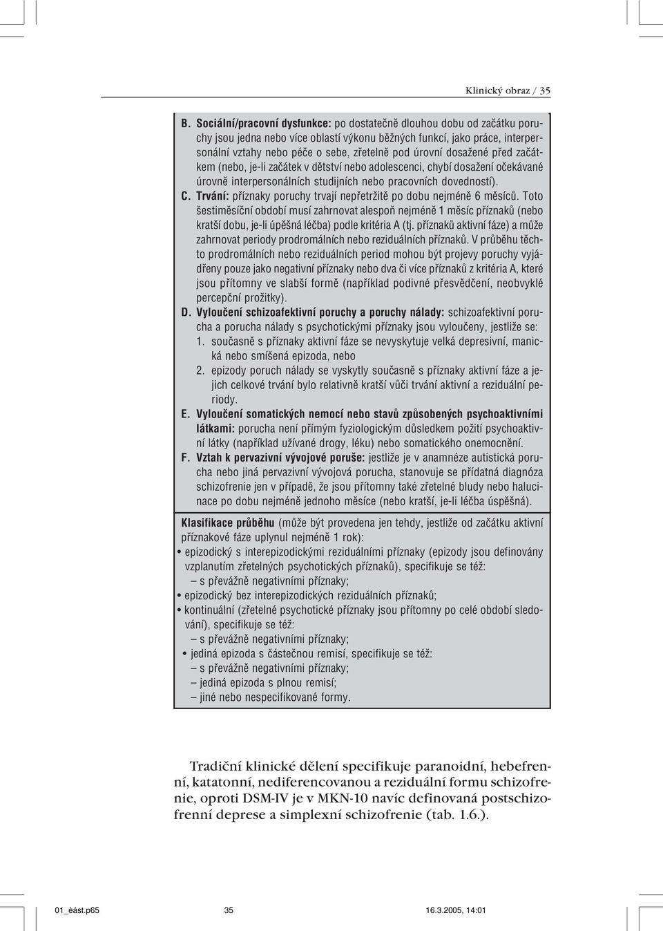 dosažené pøed zaèátkem (nebo, je-li zaèátek v dìtství nebo adolescenci, chybí dosažení oèekávané úrovnì interpersonálních studijních nebo pracovních dovedností). C.