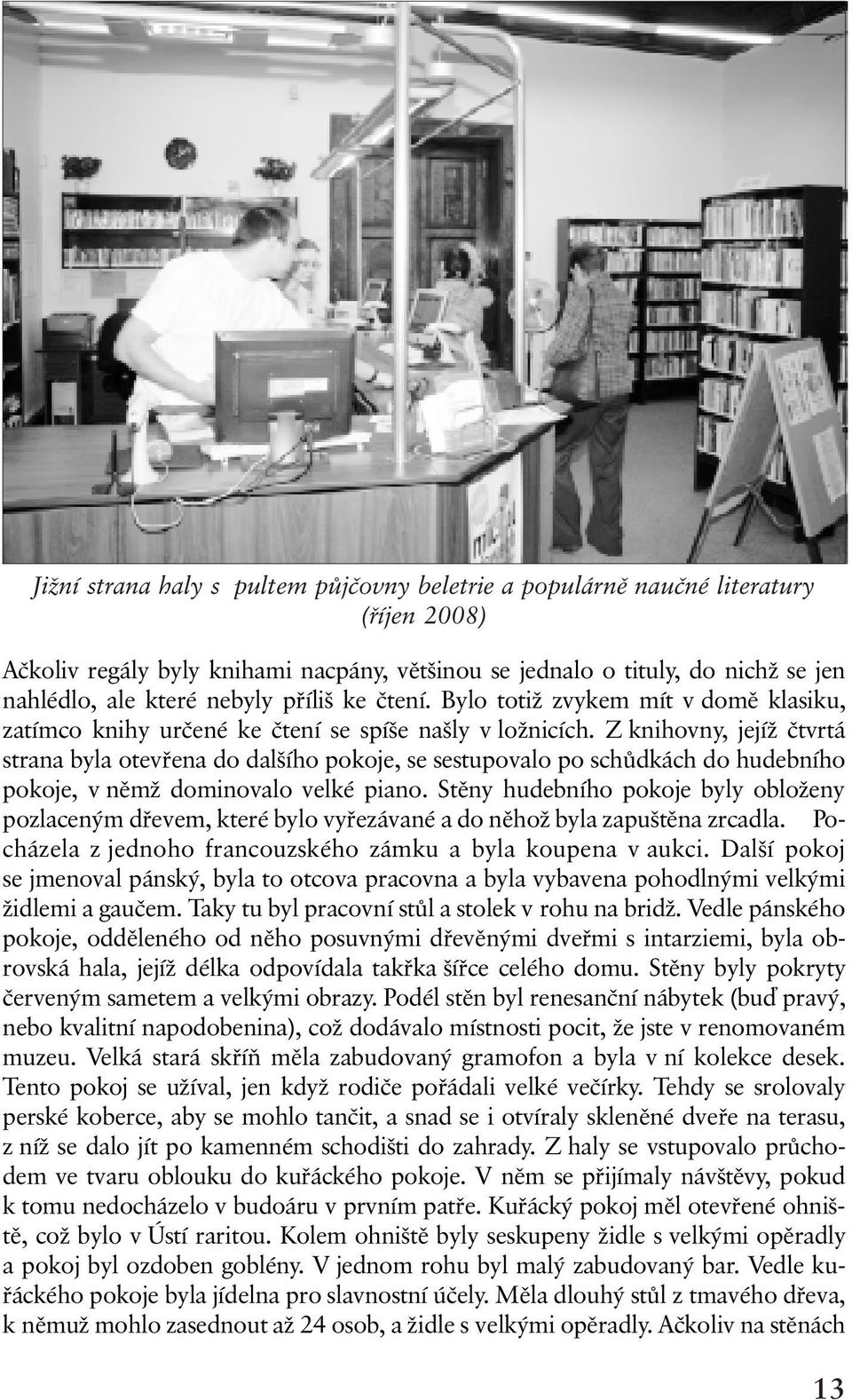 Z knihovny, jejíž ètvrtá strana byla otevøena do dalšího pokoje, se sestupovalo po schùdkách do hudebního pokoje, v nìmž dominovalo velké piano.