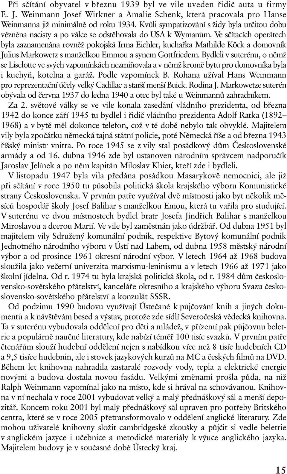 Ve sèítacích operátech byla zaznamenána rovnìž pokojská Irma Eichler, kuchaøka Mathilde Köck a domovník Julius Markowetz s manželkou Emmou a synem Gottfriedem.