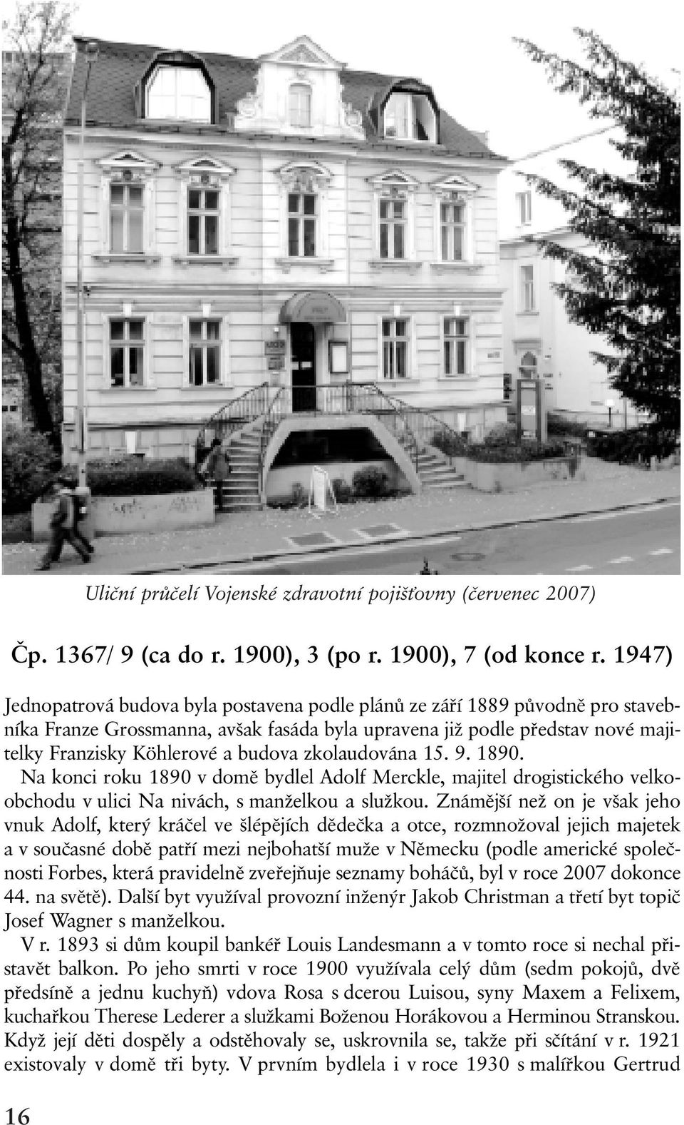 zkolaudována 15. 9. 1890. Na konci roku 1890 v domì bydlel Adolf Merckle, majitel drogistického velkoobchodu v ulici Na nivách, s manželkou a služkou.