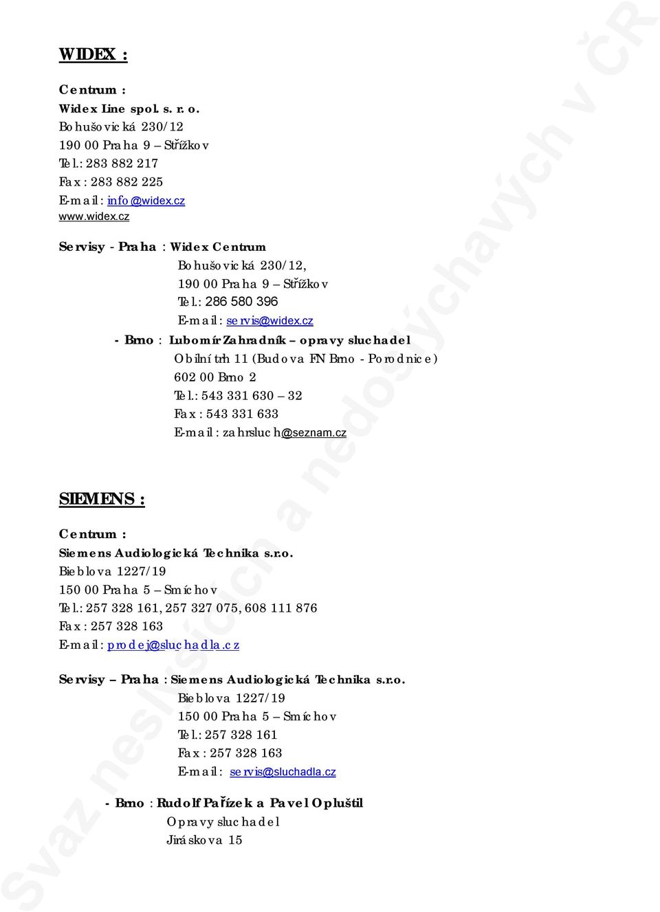 cz - Brno : Lubomír Zahradník opravy sluchadel Obilní trh 11 (Budova FN Brno - Porodnice) 602 00 Brno 2 Tel.: 543 331 630 32 Fax : 543 331 633 E-mail : zahrsluch@seznam.