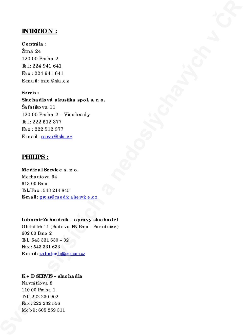 /Fax : 543 214 845 E-mail : gross@medicalservice.cz Lubomír Zahradník opravy sluchadel Obilní trh 11 (Budova FN Brno - Porodnice) 602 00 Brno 2 Tel.