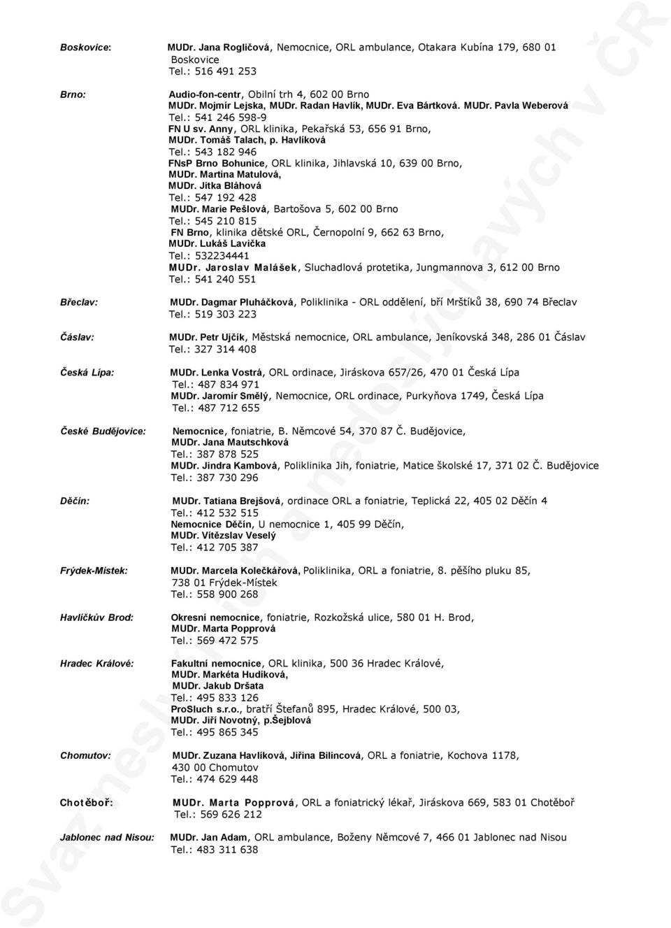 : 541 246 598-9 FN U sv. Anny, ORL klinika, Pekařská 53, 656 91 Brno, MUDr. Tomáš Talach, p. Havlíková Tel.: 543 182 946 FNsP Brno Bohunice, ORL klinika, Jihlavská 10, 639 00 Brno, MUDr.