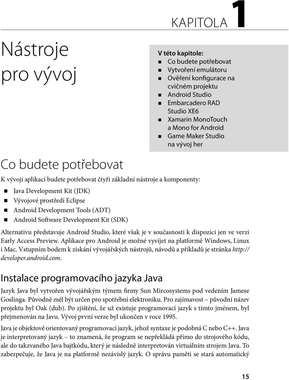 Development Tools (ADT) Android Software Development Kit (SDK) Alternativu představuje Android Studio, které však je v současnosti k dispozici jen ve verzi Early Access Preview.