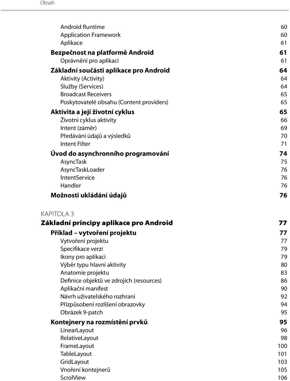 Filter 71 Úvod do asynchronního programování 74 AsyncTask 75 AsyncTaskLoader 76 IntentService 76 Handler 76 Možnosti ukládání údajů 76 KAPITOLA 3 Základní principy aplikace pro Android 77 Příklad