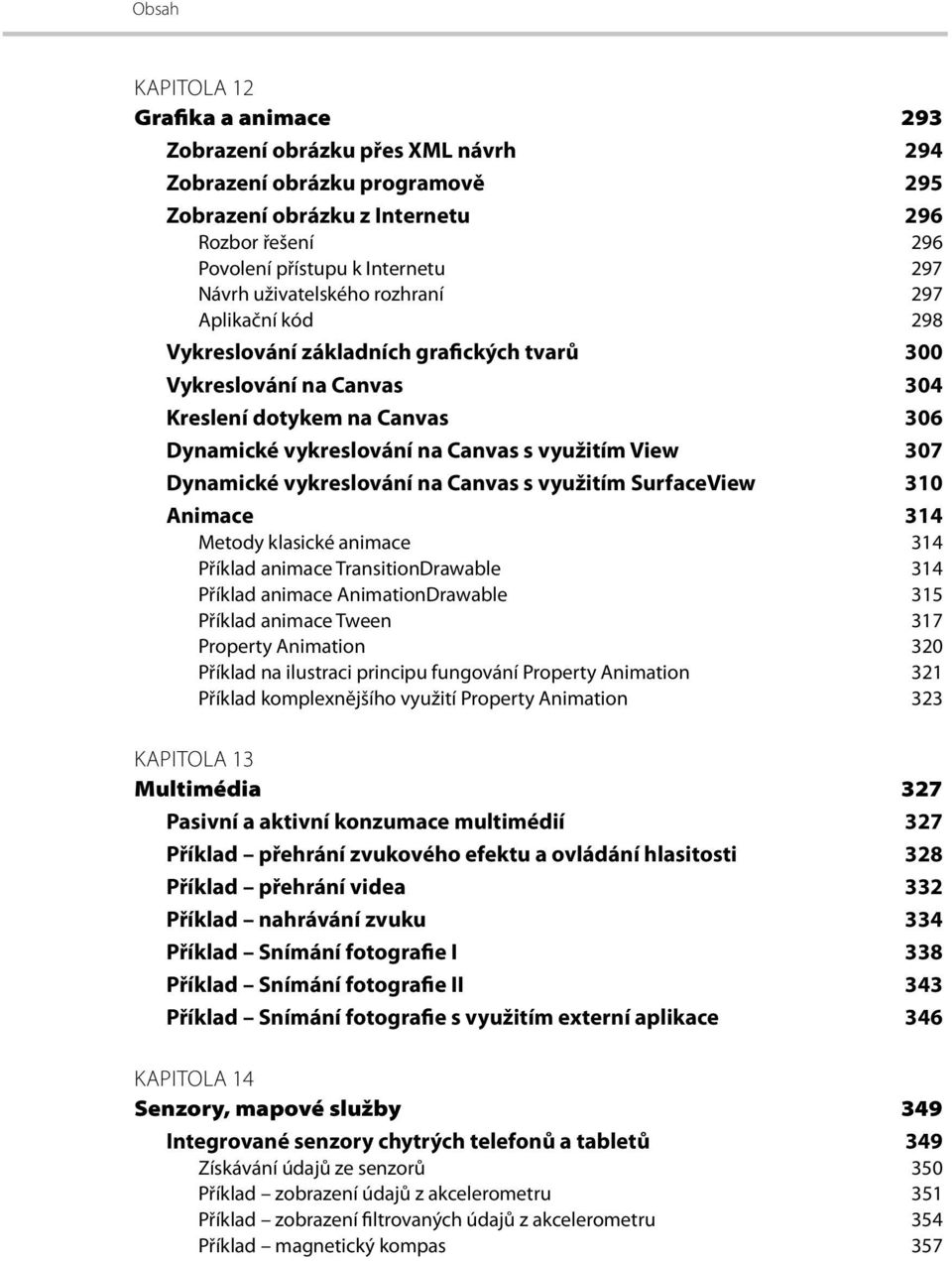 View 307 Dynamické vykreslování na Canvas s využitím SurfaceView 310 Animace 314 Metody klasické animace 314 Příklad animace TransitionDrawable 314 Příklad animace AnimationDrawable 315 Příklad