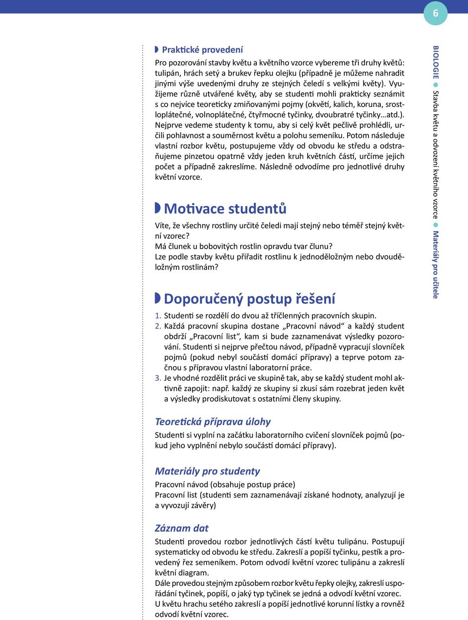 Využijeme různě utvářené květy, aby se studenti mohli prakticky seznámit s co nejvíce teoreticky zmiňovanými pojmy (okvětí, kalich, koruna, srostloplátečné, volnoplátečné, čtyřmocné tyčinky,