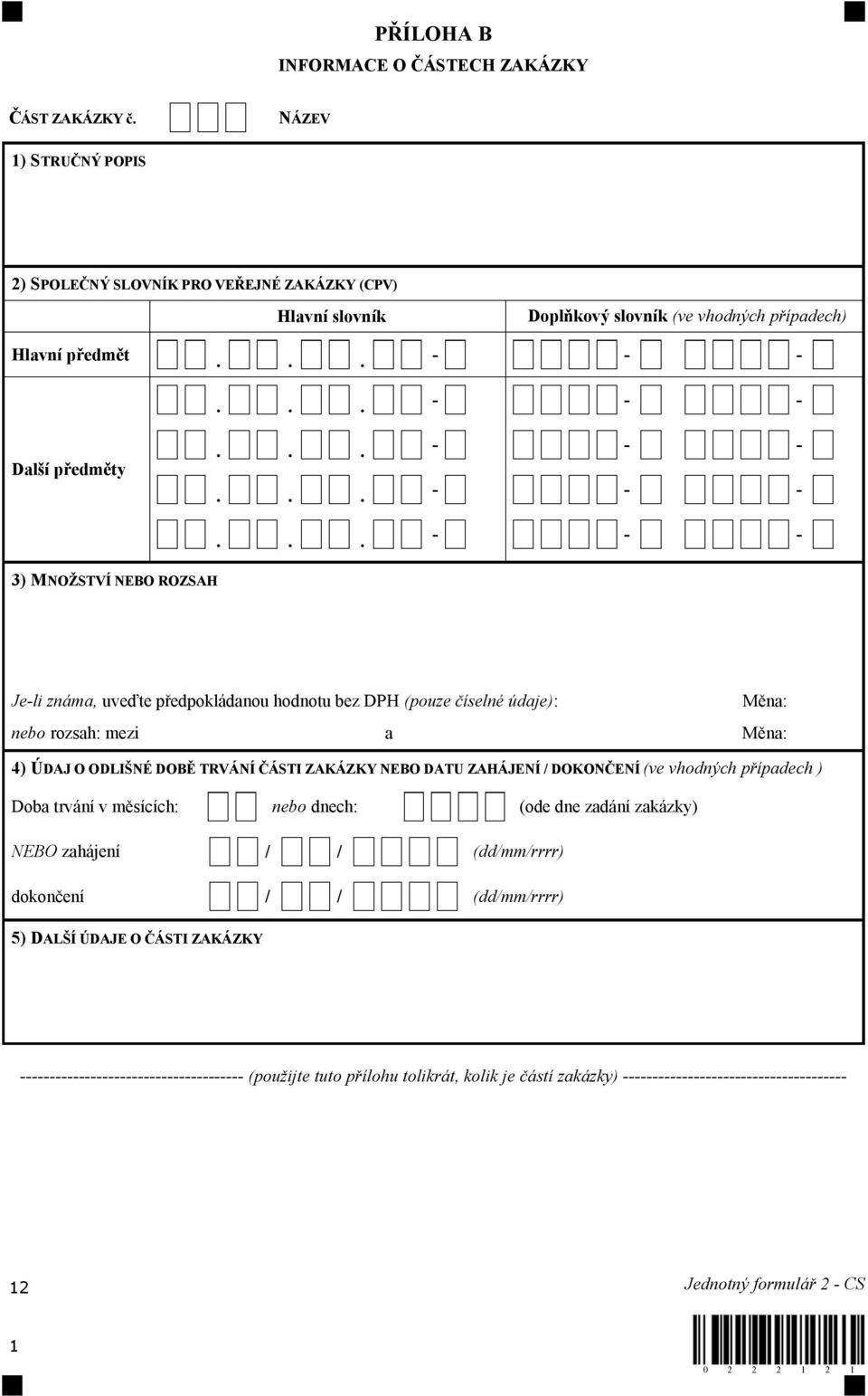 TRVÁNÍ ČÁSTI ZAKÁZKY NEBO DATU ZAHÁJENÍ / DOKONČENÍ (ve vhodných případech ) Doba trvání v měsících: nebo dnech: (ode dne zadání zakázky) NEBO zahájení / / (dd/mm/rrrr) dokončení / / (dd/mm/rrrr) 5)